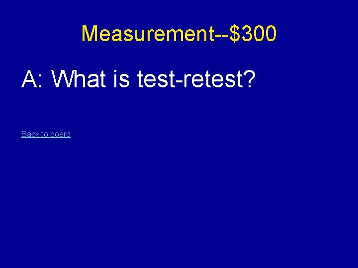 Measurement--$300 A: What is test-retest? Back to board 