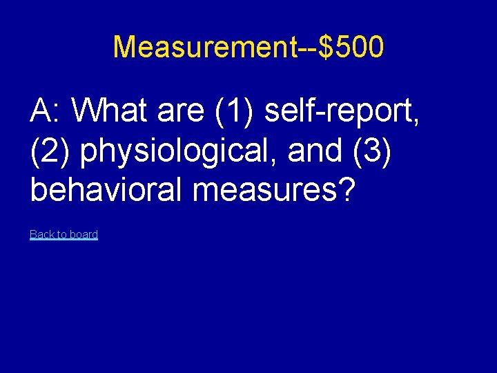 Measurement--$500 A: What are (1) self-report, (2) physiological, and (3) behavioral measures? Back to