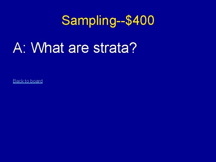 Sampling--$400 A: What are strata? Back to board 