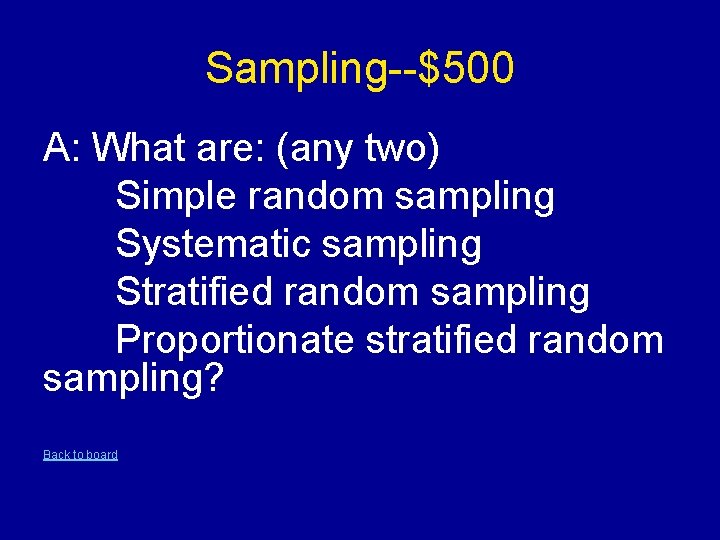 Sampling--$500 A: What are: (any two) Simple random sampling Systematic sampling Stratified random sampling