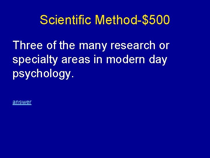 Scientific Method-$500 Three of the many research or specialty areas in modern day psychology.