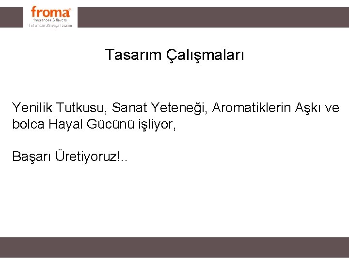 Tasarım Çalışmaları Yenilik Tutkusu, Sanat Yeteneği, Aromatiklerin Aşkı ve bolca Hayal Gücünü işliyor, Başarı Tasarım Çalışmaları Yenilik Tutkusu, Sanat Yeteneği, Aromatiklerin Aşkı ve bolca Hayal Gücünü işliyor, Başarı