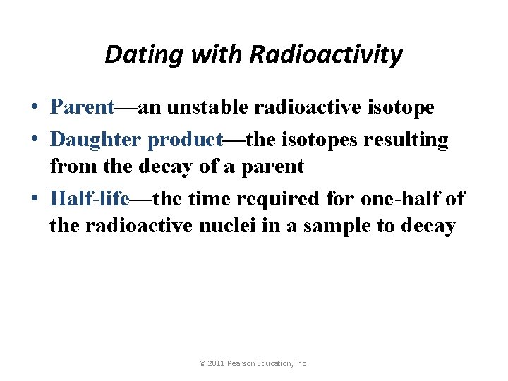 Dating with Radioactivity • Parent—an unstable radioactive isotope • Daughter product—the isotopes resulting from