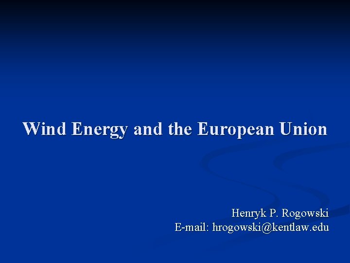 Wind Energy and the European Union Henryk P. Rogowski E-mail: hrogowski@kentlaw. edu 