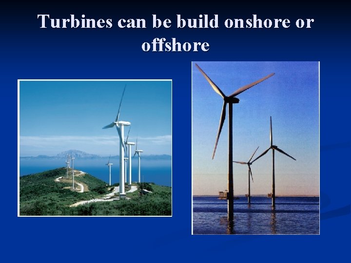 Turbines can be build onshore or offshore 