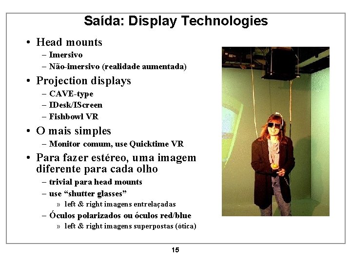 Saída: Display Technologies • Head mounts – Imersivo – Não-imersivo (realidade aumentada) • Projection