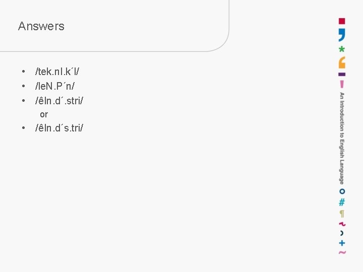 Answers • /tek. n. I. k´l/ • /le. N. P´n/ • /êIn. d´. stri/