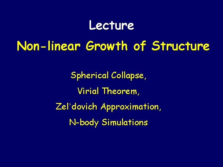 Lecture Non-linear Growth of Structure Spherical Collapse, Virial Theorem, Zel’dovich Approximation, N-body Simulations 