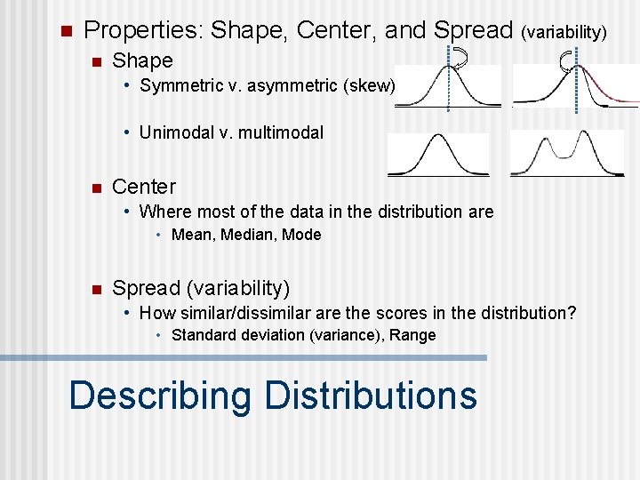 n Properties: Shape, Center, and Spread (variability) n Shape • Symmetric v. asymmetric (skew)