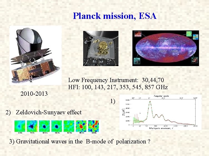 Planck mission, ESA 2010 -2013 Low Frequency Instrument: 30, 44, 70 HFI: 100, 143,