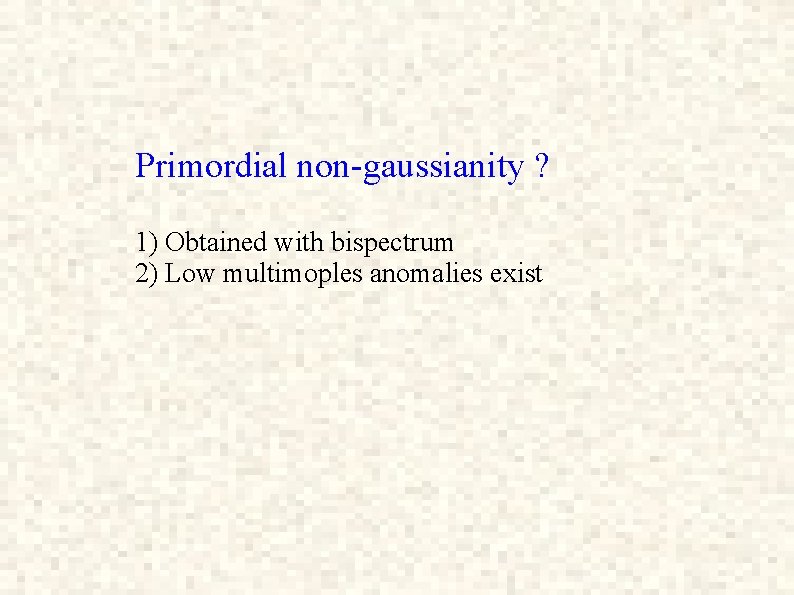 Primordial non-gaussianity ? 1) Obtained with bispectrum 2) Low multimoples anomalies exist 