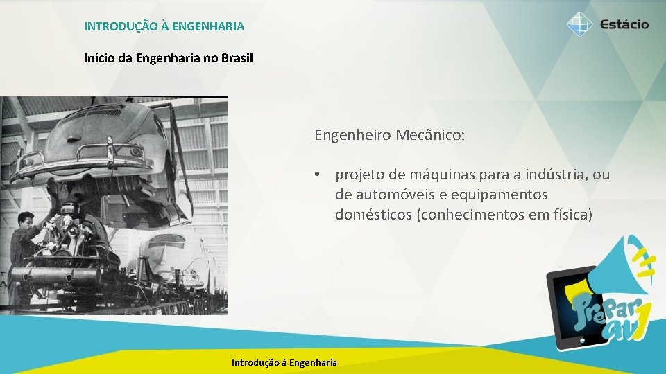 INTRODUÇÃO À ENGENHARIA Início da Engenharia no Brasil Engenheiro Mecânico: • projeto de máquinas