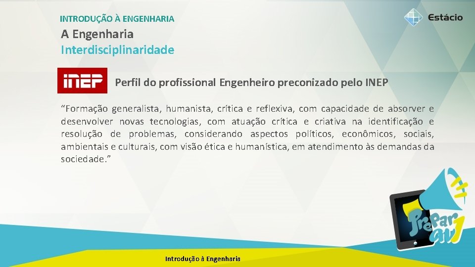 INTRODUÇÃO À ENGENHARIA A Engenharia Interdisciplinaridade Perfil do profissional Engenheiro preconizado pelo INEP “Formação