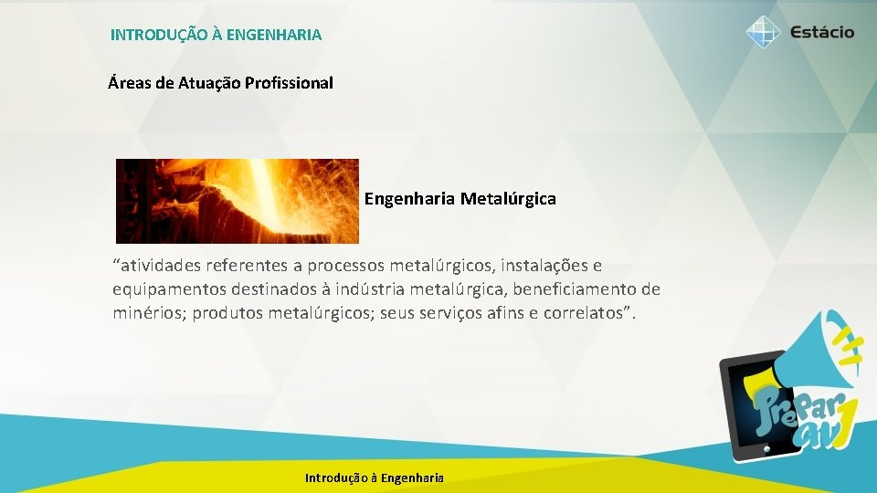 INTRODUÇÃO À ENGENHARIA Áreas de Atuação Profissional Engenharia Metalúrgica “atividades referentes a processos metalúrgicos,