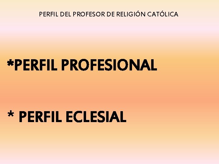 PERFIL DEL PROFESOR DE RELIGIÓN CATÓLICA *PERFIL PROFESIONAL * PERFIL ECLESIAL 