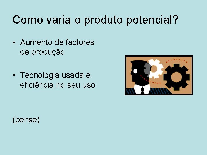 Como varia o produto potencial? • Aumento de factores de produção • Tecnologia usada