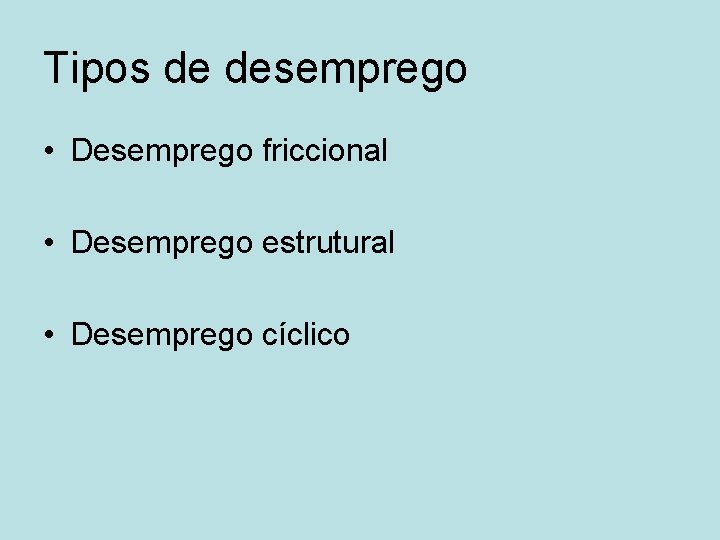 Tipos de desemprego • Desemprego friccional • Desemprego estrutural • Desemprego cíclico 