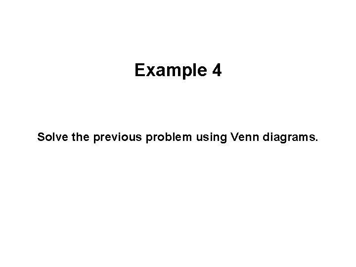 Example 4 Solve the previous problem using Venn diagrams. 