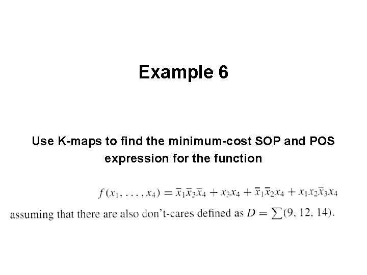 Example 6 Use K-maps to find the minimum-cost SOP and POS expression for the