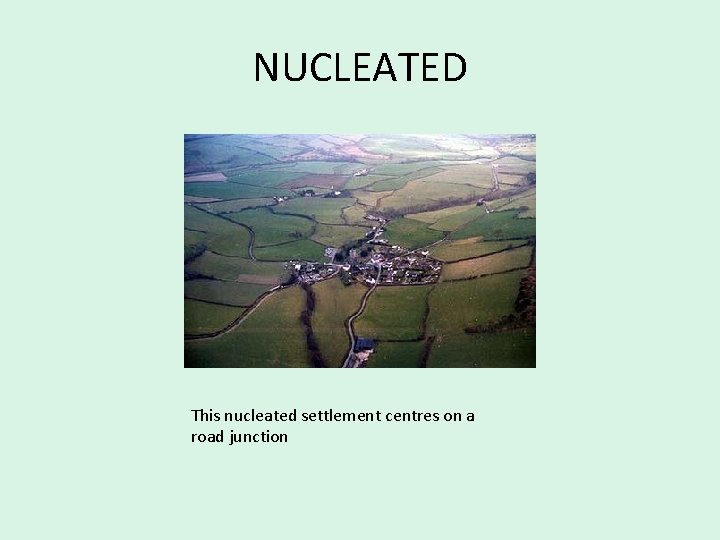 NUCLEATED This nucleated settlement centres on a road junction 