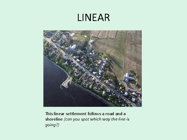 LINEAR This linear settlement follows a road and a shoreline (can you spot which