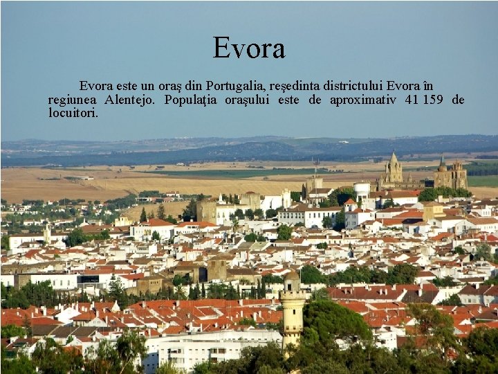 Evora este un oraş din Portugalia, reşedinta districtului Evora în regiunea Alentejo. Populaţia oraşului