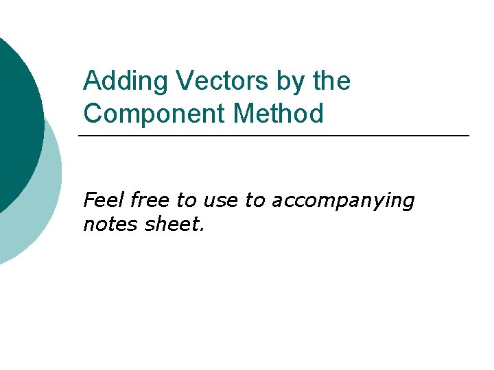 Adding Vectors by the Component Method Feel free to use to accompanying notes sheet.