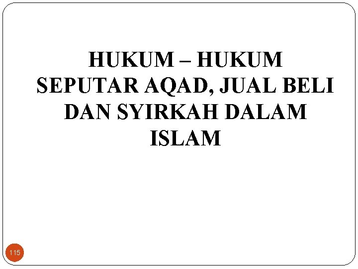 HUKUM – HUKUM SEPUTAR AQAD, JUAL BELI DAN SYIRKAH DALAM ISLAM 115 