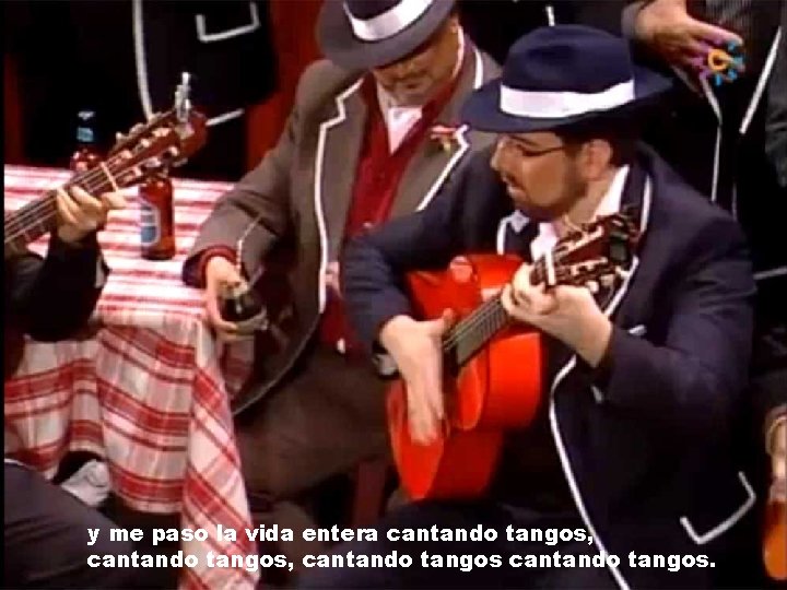 y me paso la vida entera cantando tangos, cantando tangos. 