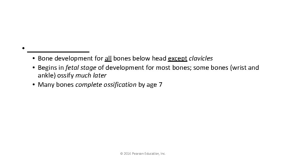  • ________ • Bone development for all bones below head except clavicles •