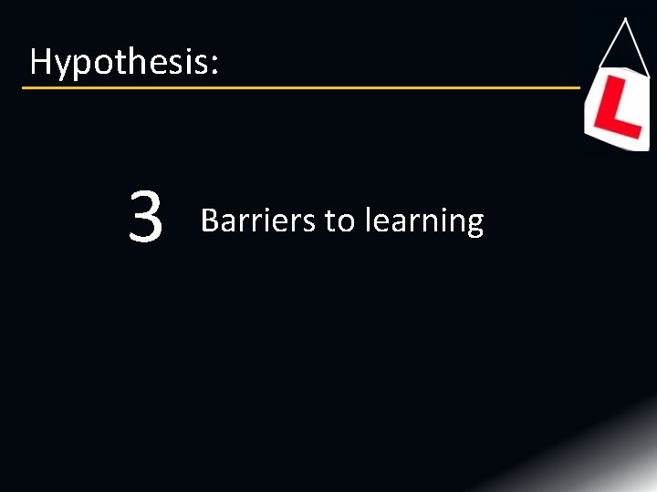 Hypothesis: 3 Barriers to learning Hypothesis: 3 Barriers to learning