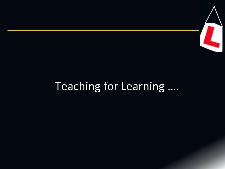 Teaching for Learning …. Teaching for Learning ….