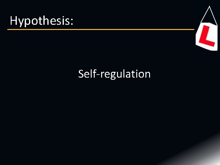 Hypothesis: Self regulation Hypothesis: Self regulation