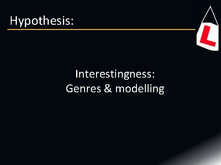 Hypothesis: Interestingness: Genres & modelling Hypothesis: Interestingness: Genres & modelling