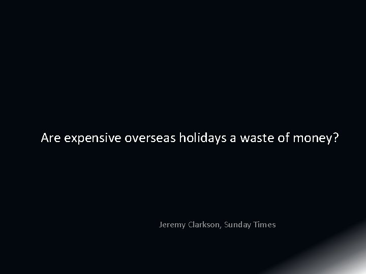 Are expensive overseas holidays a waste of money? Jeremy Clarkson, Sunday Times Are expensive overseas holidays a waste of money? Jeremy Clarkson, Sunday Times