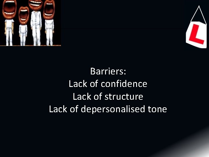 Barriers: Lack of confidence Lack of structure Lack of depersonalised tone Barriers: Lack of confidence Lack of structure Lack of depersonalised tone