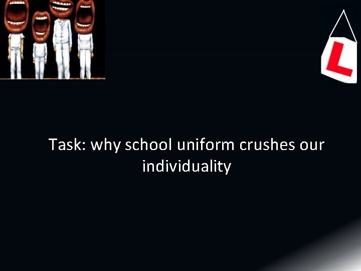 Task: why school uniform crushes our individuality Task: why school uniform crushes our individuality