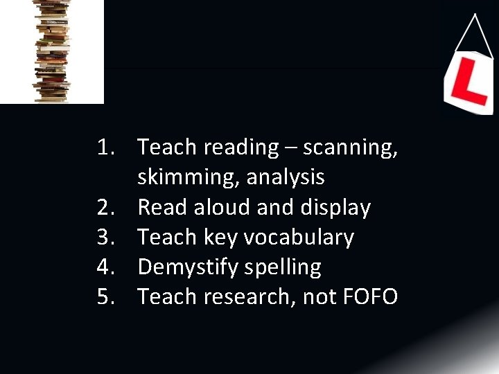 1. Teach reading – scanning, skimming, analysis 2. Read aloud and display 3. Teach 1. Teach reading – scanning, skimming, analysis 2. Read aloud and display 3. Teach