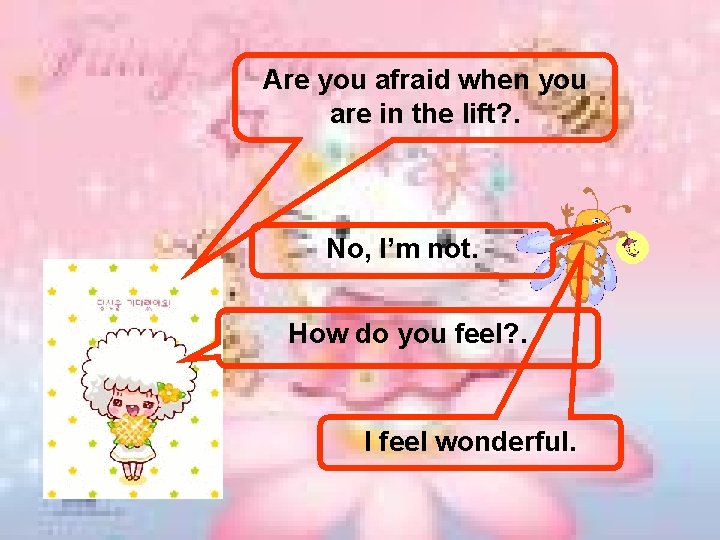 Are you afraid when you are in the lift? . No, I’m not. How