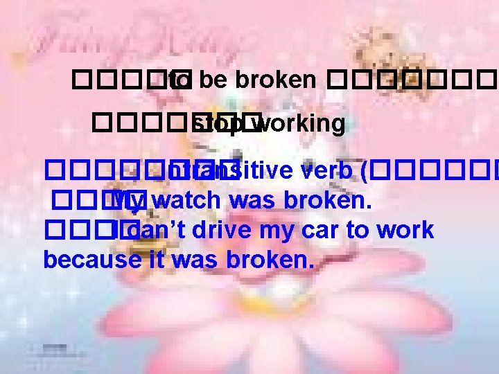 ����� to be broken ������� stop working ���� intransitive verb (������ My watch was