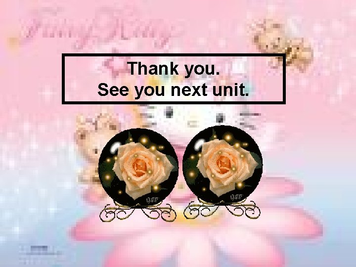 Thank you. See you next unit. 