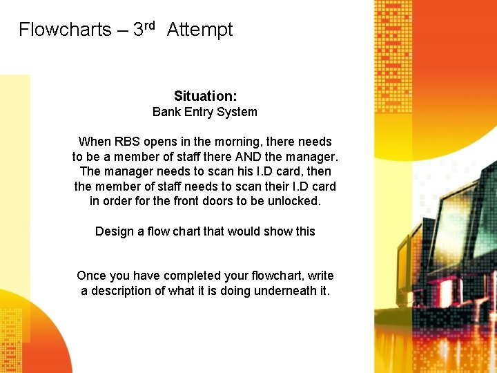 Flowcharts – 3 rd Attempt Situation: Bank Entry System When RBS opens in the