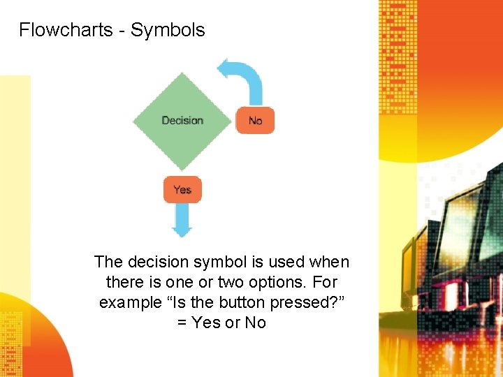Flowcharts - Symbols The decision symbol is used when there is one or two