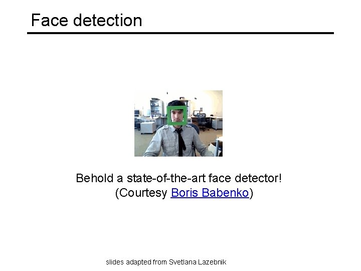 Face detection Behold a state-of-the-art face detector! (Courtesy Boris Babenko) slides adapted from Svetlana