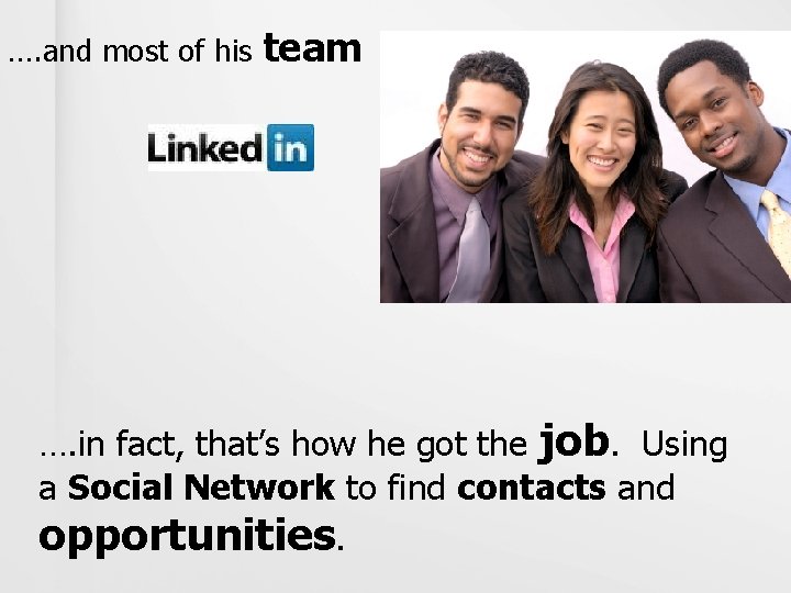 …. and most of his team …. in fact, that’s how he got the