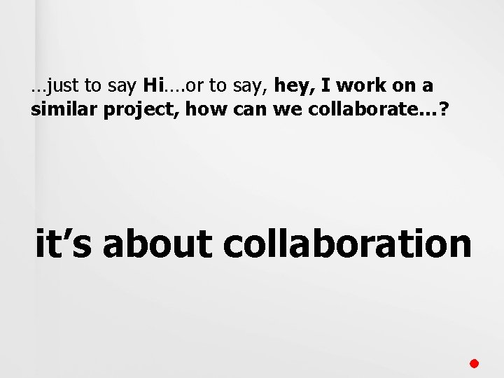 …just to say Hi…. or to say, hey, I work on a similar project,