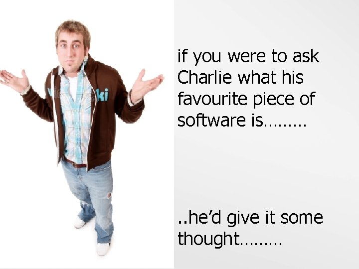 if you were to ask Charlie what his favourite piece of software is……… .