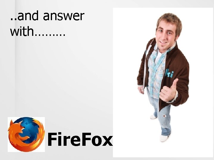 . . and answer with……… Fire. Fox 