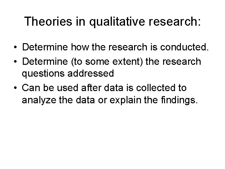 Theories in qualitative research: • Determine how the research is conducted. • Determine (to