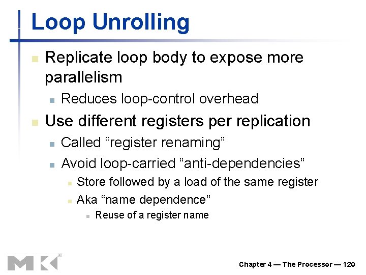 Loop Unrolling n Replicate loop body to expose more parallelism n n Reduces loop-control Loop Unrolling n Replicate loop body to expose more parallelism n n Reduces loop-control